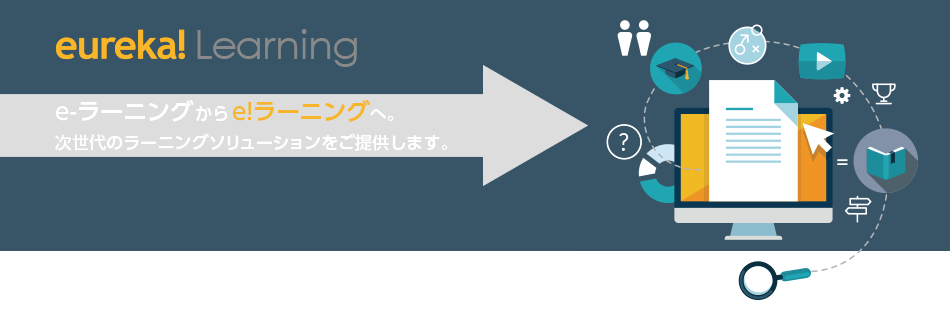 eureka! Learning e-ラーニングから e!ラーニングへ。次世代のラーニングソリューションをご提供します。