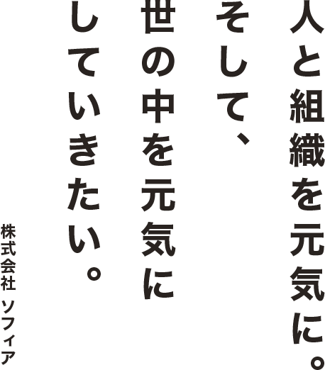 人と組織を元気に。そして、世の中を元気にしていきたい。 株式会社ソフィア